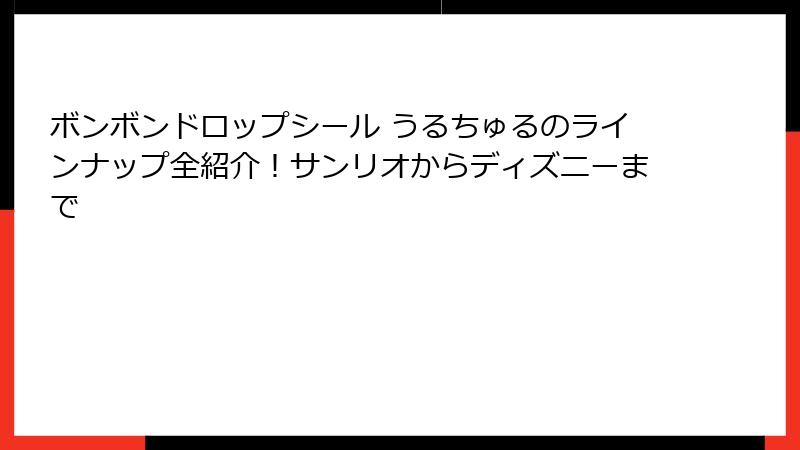 ボンボンドロップシール うるちゅるのラインナップ全紹介！サンリオからディズニーまで
