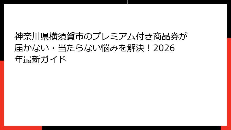 神奈川県横須賀市のプレミアム付き商品券が届かない・当たらない悩みを解決!2026年最新ガイド