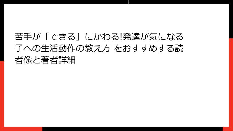苦手が「できる」にかわる!発達が気になる子への生活動作の教え方 をおすすめする読者像と著者詳細