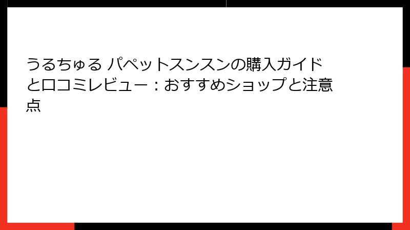 うるちゅる パペットスンスンの購入ガイドと口コミレビュー：おすすめショップと注意点