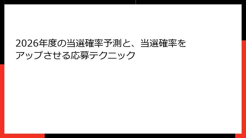 2026年度の当選確率予測と、当選確率をアップさせる応募テクニック