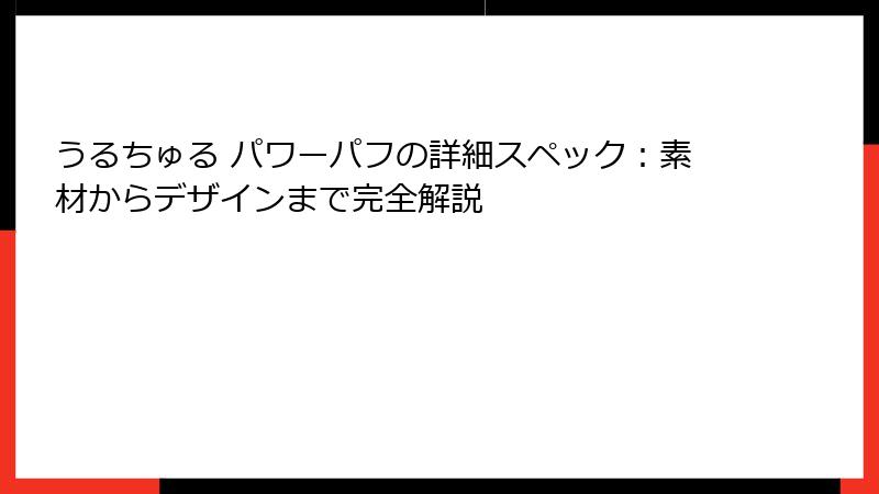 うるちゅる パワーパフの詳細スペック：素材からデザインまで完全解説