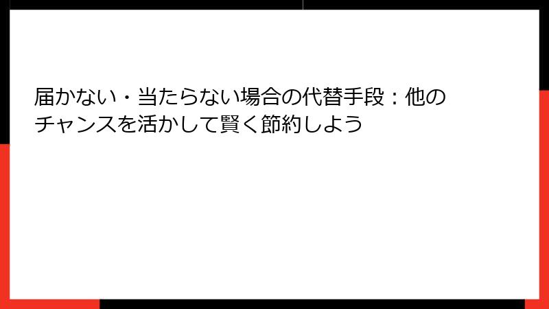 届かない・当たらない場合の代替手段：他のチャンスを活かして賢く節約しよう