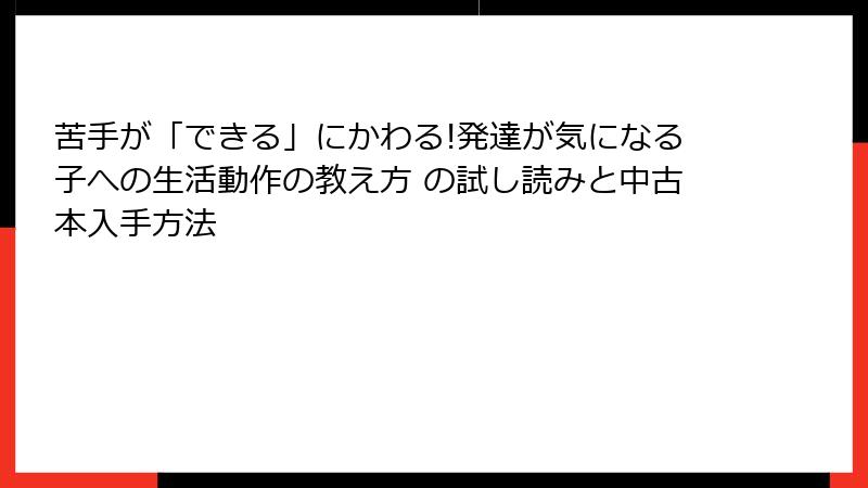 苦手が「できる」にかわる!発達が気になる子への生活動作の教え方 の試し読みと中古本入手方法