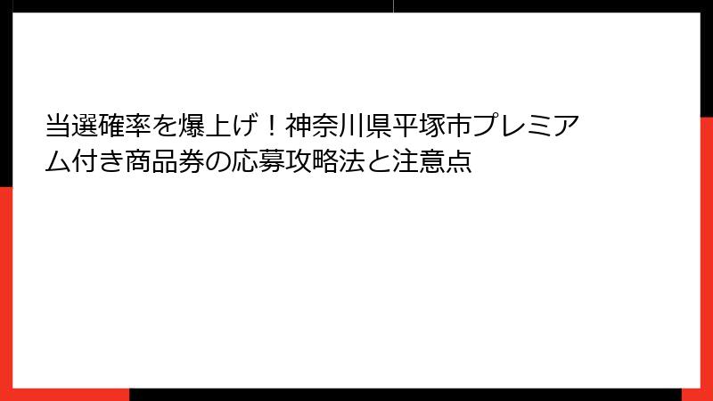 当選確率を爆上げ!神奈川県平塚市プレミアム付き商品券の応募攻略法と注意点