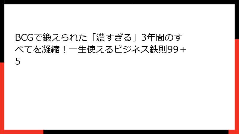 BCGで鍛えられた「濃すぎる」3年間のすべてを凝縮！一生使えるビジネス鉄則99＋5