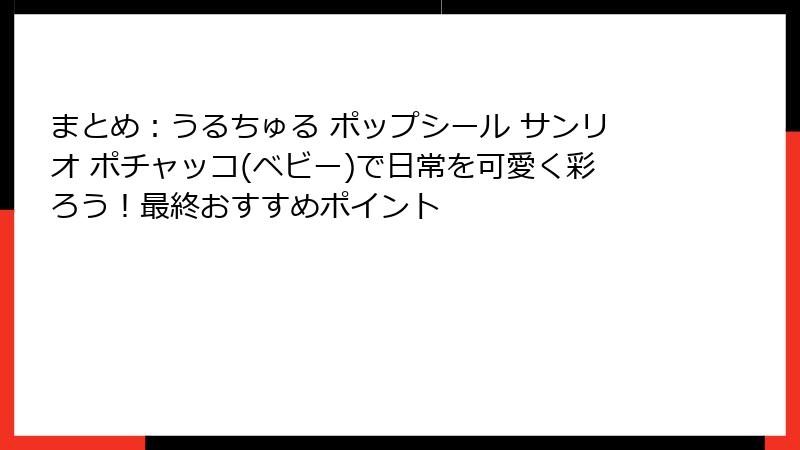 まとめ：うるちゅる ポップシール サンリオ ポチャッコ(ベビー)で日常を可愛く彩ろう！最終おすすめポイント