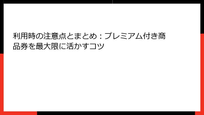 利用時の注意点とまとめ:プレミアム付き商品券を最大限に活かすコツ