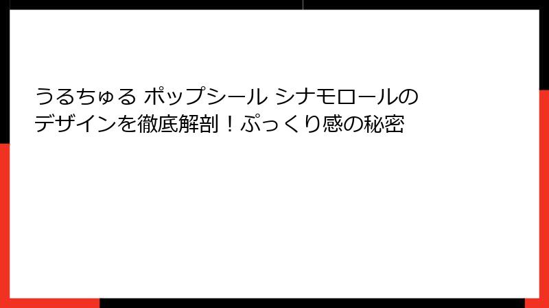 うるちゅる ポップシール シナモロールのデザインを徹底解剖！ぷっくり感の秘密