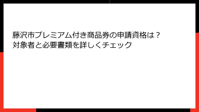 藤沢市プレミアム付き商品券の申請資格は？対象者と必要書類を詳しくチェック