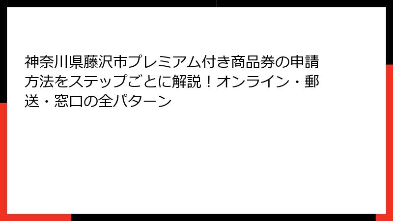 神奈川県藤沢市プレミアム付き商品券の申請方法をステップごとに解説！オンライン・郵送・窓口の全パターン