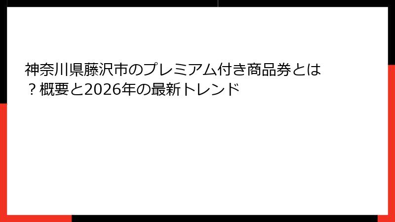 神奈川県藤沢市のプレミアム付き商品券とは？概要と2026年の最新トレンド
