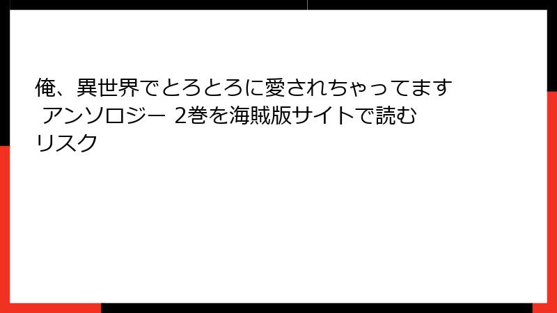 俺、異世界でとろとろに愛されちゃってます アンソロジー 2巻を海賊版サイトで読むリスク