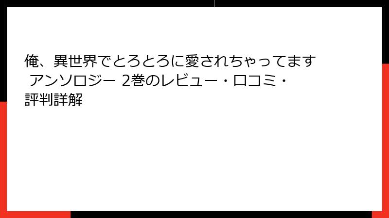 俺、異世界でとろとろに愛されちゃってます アンソロジー 2巻のレビュー・口コミ・評判詳解