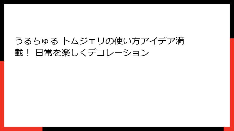 うるちゅる トムジェリの使い方アイデア満載！ 日常を楽しくデコレーション