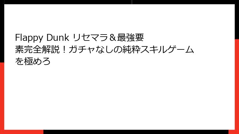 Flappy Dunk リセマラ＆最強要素完全解説！ガチャなしの純粋スキルゲームを極めろ