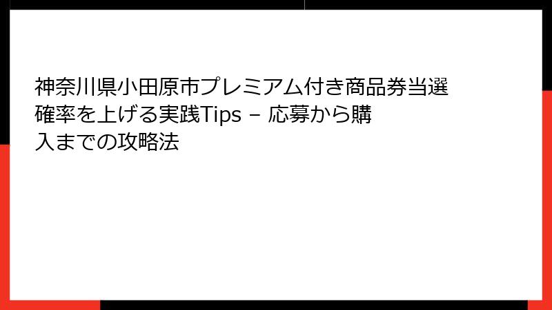 神奈川県小田原市プレミアム付き商品券当選確率を上げる実践Tips – 応募から購入までの攻略法