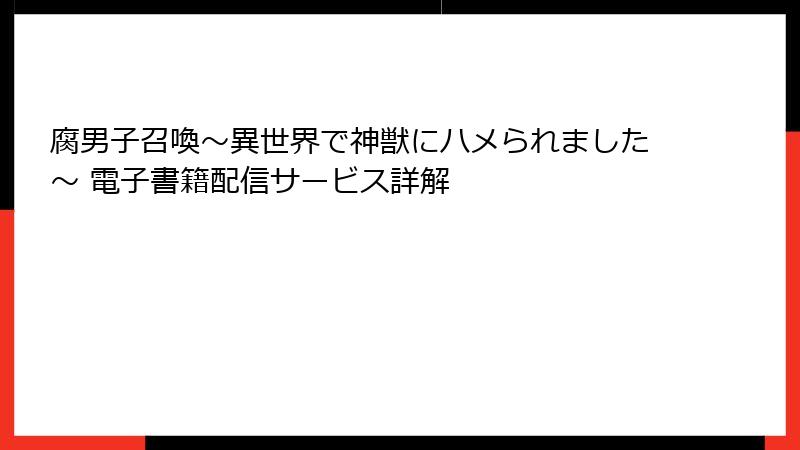 腐男子召喚～異世界で神獣にハメられました～ 電子書籍配信サービス詳解