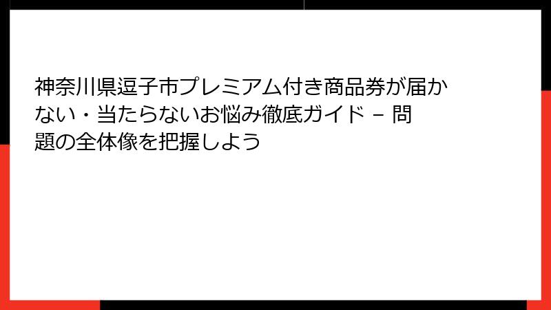 神奈川県逗子市プレミアム付き商品券が届かない・当たらないお悩み徹底ガイド – 問題の全体像を把握しよう
