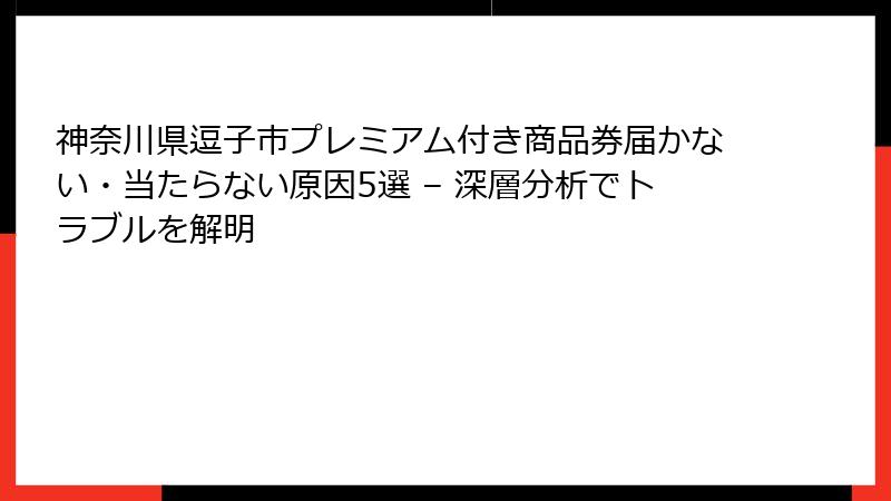 神奈川県逗子市プレミアム付き商品券届かない・当たらない原因5選 – 深層分析でトラブルを解明