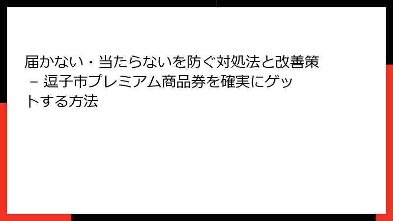 届かない・当たらないを防ぐ対処法と改善策 – 逗子市プレミアム商品券を確実にゲットする方法