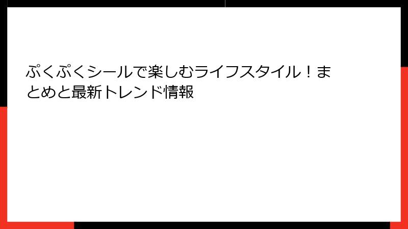 ぷくぷくシールで楽しむライフスタイル！まとめと最新トレンド情報