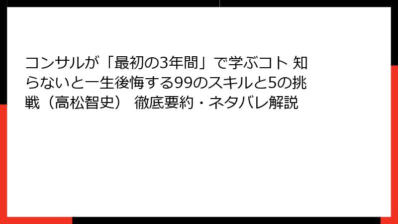 コンサルが「最初の3年間」で学ぶコト 知らないと一生後悔する99のスキルと5の挑戦（高松智史） 徹底要約・ネタバレ解説