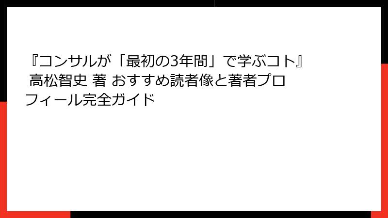 『コンサルが「最初の3年間」で学ぶコト』 高松智史 著 おすすめ読者像と著者プロフィール完全ガイド