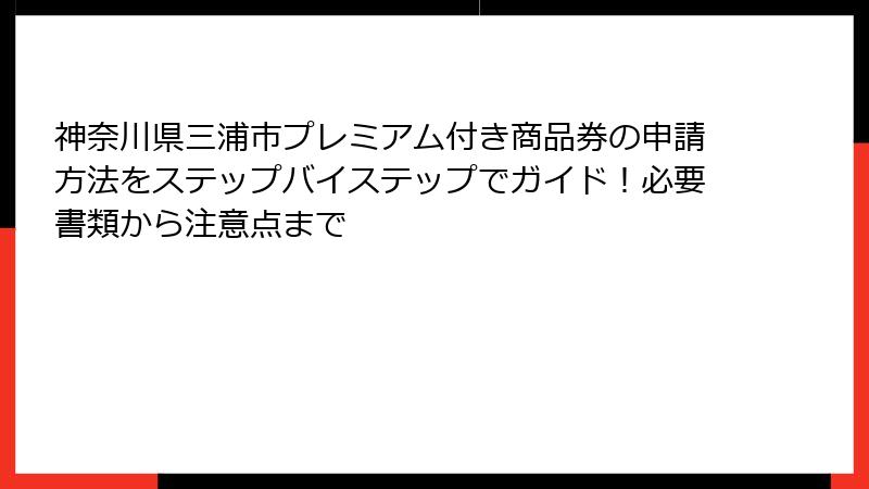 神奈川県三浦市プレミアム付き商品券の申請方法をステップバイステップでガイド!必要書類から注意点まで