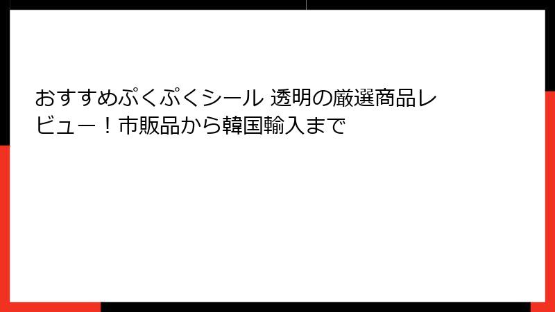 おすすめぷくぷくシール 透明の厳選商品レビュー！市販品から韓国輸入まで