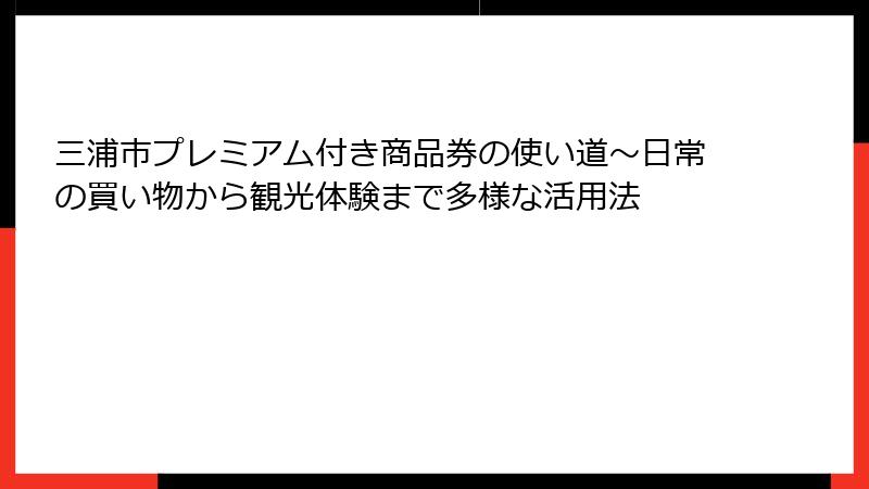 三浦市プレミアム付き商品券の使い道～日常の買い物から観光体験まで多様な活用法