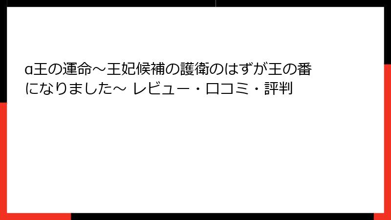 α王の運命~王妃候補の護衛のはずが王の番になりました~ レビュー・口コミ・評判