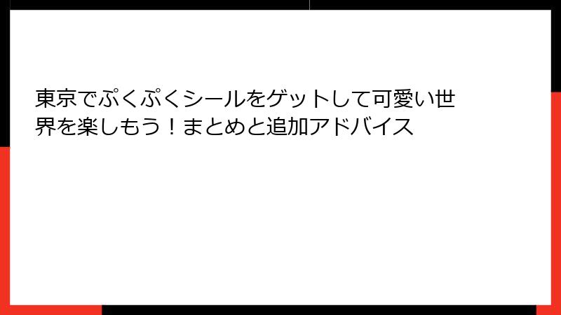 東京でぷくぷくシールをゲットして可愛い世界を楽しもう!まとめと追加アドバイス