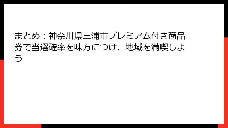まとめ:神奈川県三浦市プレミアム付き商品券で当選確率を味方につけ、地域を満喫しよう