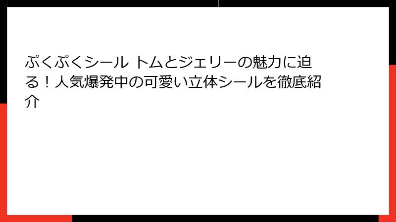 ぷくぷくシール トムとジェリーの魅力に迫る！人気爆発中の可愛い立体シールを徹底紹介