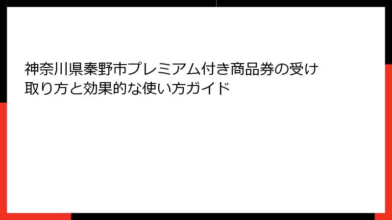 神奈川県秦野市プレミアム付き商品券の受け取り方と効果的な使い方ガイド