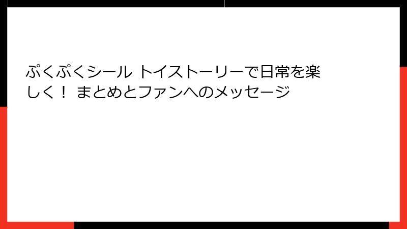 ぷくぷくシール トイストーリーで日常を楽しく！ まとめとファンへのメッセージ
