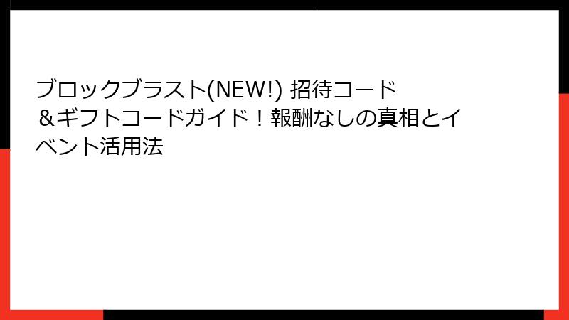 ブロックブラスト(NEW!) 招待コード＆ギフトコードガイド！報酬なしの真相とイベント活用法