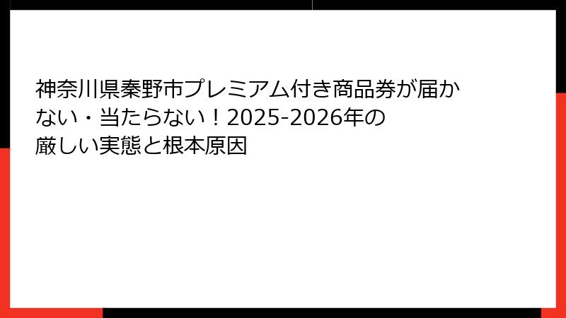神奈川県秦野市プレミアム付き商品券が届かない・当たらない！2025-2026年の厳しい実態と根本原因