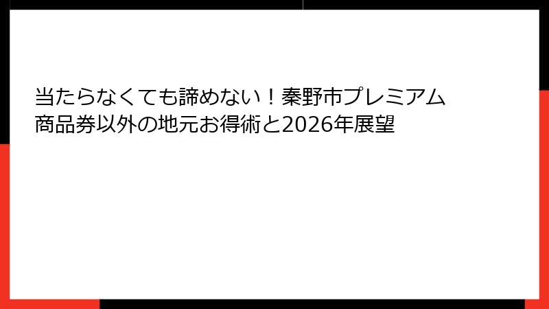 当たらなくても諦めない！秦野市プレミアム商品券以外の地元お得術と2026年展望