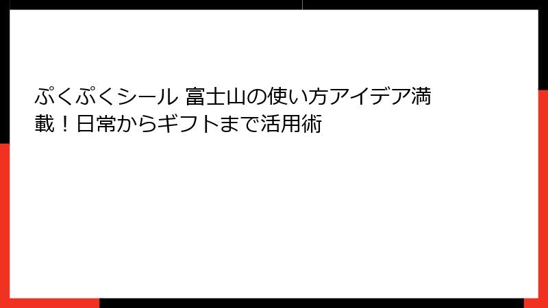 ぷくぷくシール 富士山の使い方アイデア満載!日常からギフトまで活用術