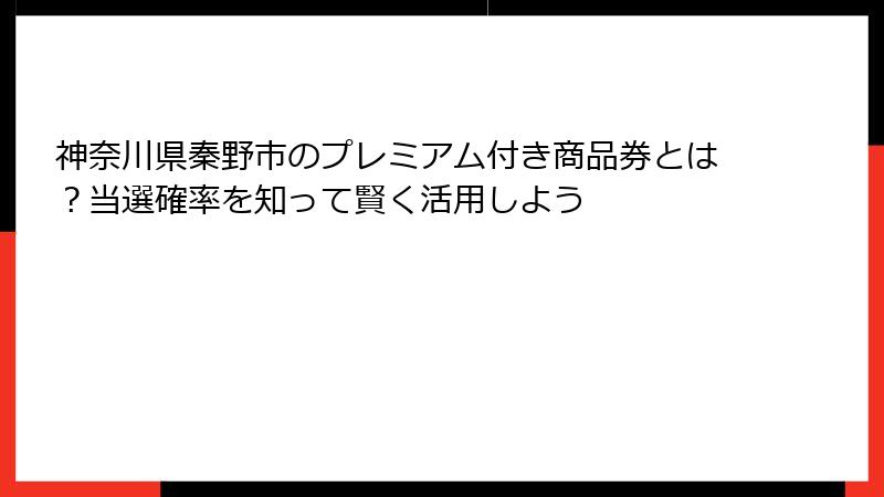 神奈川県秦野市のプレミアム付き商品券とは?当選確率を知って賢く活用しよう