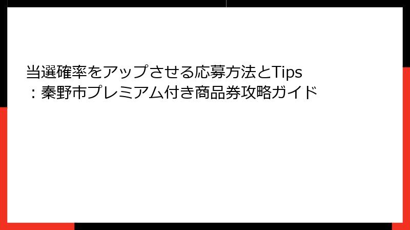 当選確率をアップさせる応募方法とTips:秦野市プレミアム付き商品券攻略ガイド