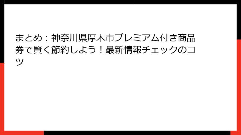 まとめ：神奈川県厚木市プレミアム付き商品券で賢く節約しよう！最新情報チェックのコツ