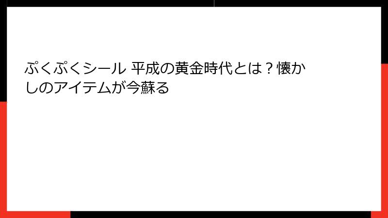 ぷくぷくシール 平成の黄金時代とは？懐かしのアイテムが今蘇る