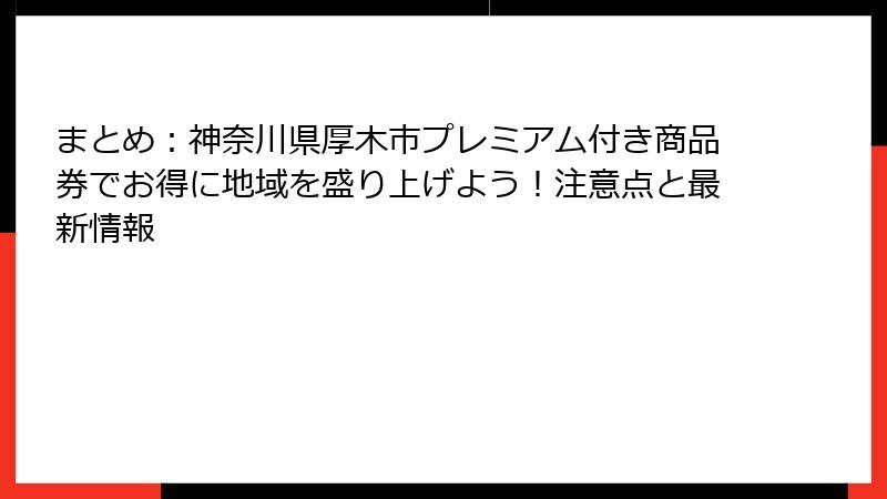 まとめ：神奈川県厚木市プレミアム付き商品券でお得に地域を盛り上げよう！注意点と最新情報