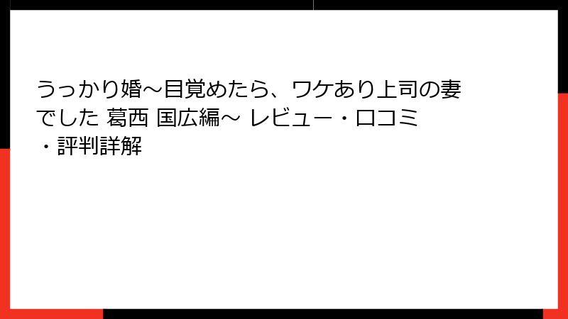 うっかり婚～目覚めたら、ワケあり上司の妻でした 葛西 国広編～ レビュー・口コミ・評判詳解