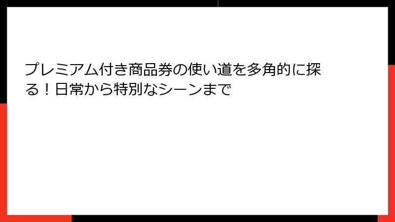 プレミアム付き商品券の使い道を多角的に探る！日常から特別なシーンまで