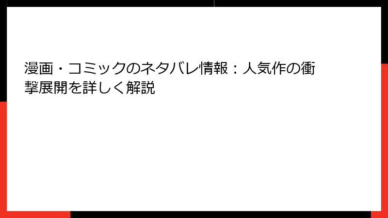 漫画・コミックのネタバレ情報：人気作の衝撃展開を詳しく解説
