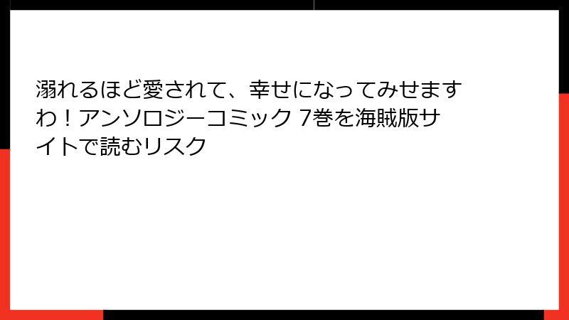 溺れるほど愛されて、幸せになってみせますわ!アンソロジーコミック 7巻を海賊版サイトで読むリスク